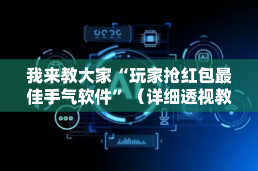 我来教大家“玩家抢红包最佳手气软件”（详细透视教程）-哔哩哔哩