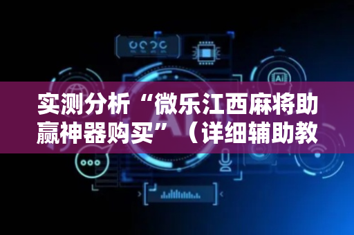 实测分析“微乐江西麻将助赢神器购买”（详细辅助教程）-哔哩哔哩