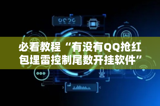 必看教程“有没有QQ抢红包埋雷控制尾数开挂软件”（详细透视教程）-哔哩哔哩