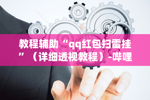 教程辅助“qq红包扫雷挂”（详细透视教程）-哔哩哔哩