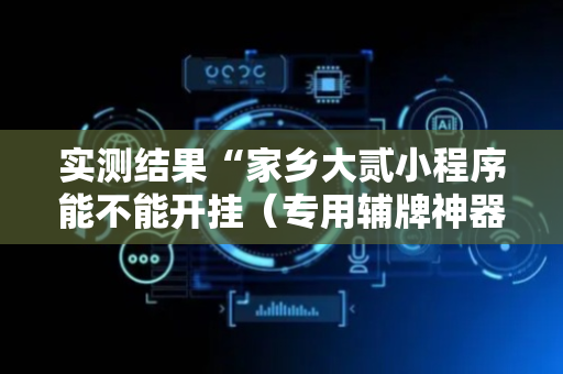 实测结果“家乡大贰小程序能不能开挂（专用辅牌神器免安装）