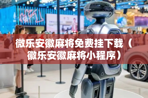 微乐安徽麻将免费挂下载（徽乐安徽麻将小程序）