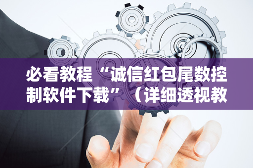 必看教程“诚信红包尾数控制软件下载”（详细透视教程）-哔哩哔哩