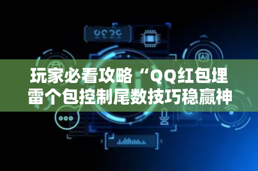 玩家必看攻略“QQ红包埋雷个包控制尾数技巧稳赢神器”（详细透视教程）-哔哩哔哩