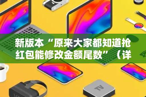 新版本“原来大家都知道抢红包能修改金额尾数”（详细透视教程）-哔哩哔哩