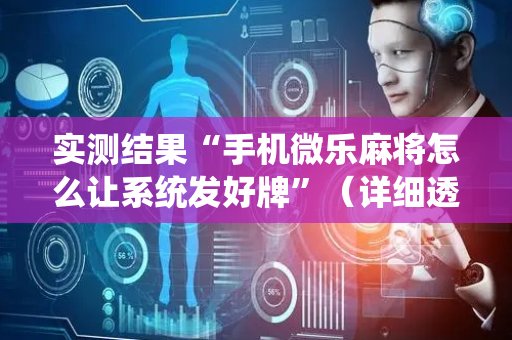 实测结果“手机微乐麻将怎么让系统发好牌”（详细透视教程）-哔哩哔哩