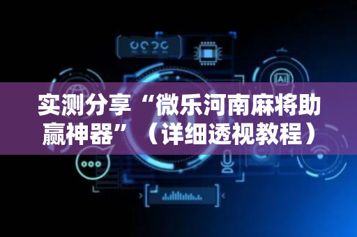 实测分享“微乐河南麻将助赢神器”（详细透视教程）-哔哩哔哩