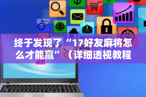 终于发现了“17好友麻将怎么才能赢”（详细透视教程）-哔哩哔哩