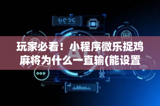 玩家必看！小程序微乐捉鸡麻将为什么一直输(能设置输赢吗)