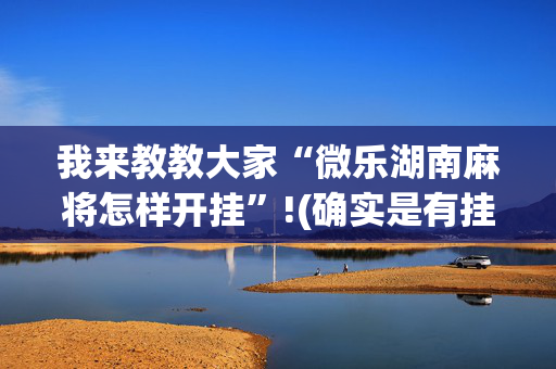 我来教教大家“微乐湖南麻将怎样开挂”!(确实是有挂)-抖音