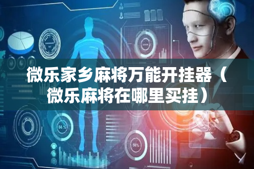 微乐家乡麻将万能开挂器（微乐麻将在哪里买挂）