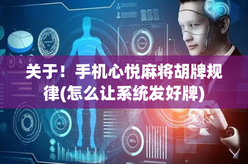 关于！手机心悦麻将胡牌规律(怎么让系统发好牌)