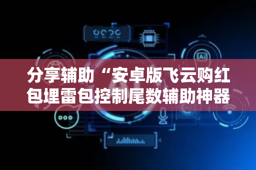 分享辅助“安卓版飞云购红包埋雷包控制尾数辅助神器”（详细透视教程）-哔哩哔哩