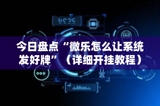 今日盘点“微乐怎么让系统发好牌”（详细开挂教程）-哔哩哔哩