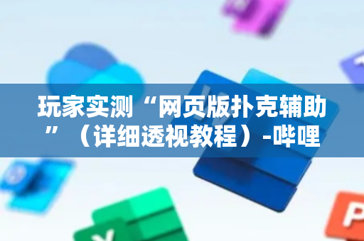 玩家实测“网页版扑克辅助”（详细透视教程）-哔哩哔哩