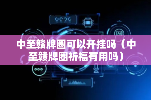 中至赣牌圈可以开挂吗（中至赣牌圈祈福有用吗）