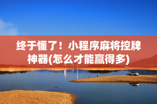 终于懂了！小程序麻将控牌神器(怎么才能赢得多)