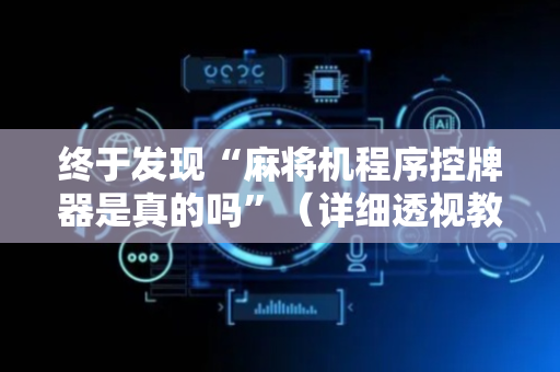 终于发现“麻将机程序控牌器是真的吗”（详细透视教程）-哔哩哔哩