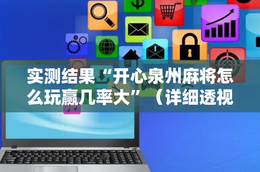 实测结果“开心泉州麻将怎么玩赢几率大”（详细透视教程）-哔哩哔哩