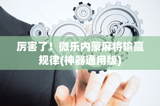厉害了！微乐内蒙麻将输赢规律(神器通用版)