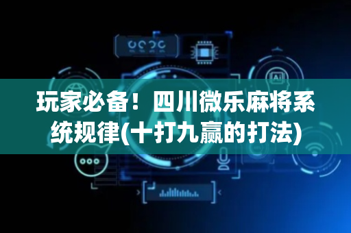 玩家必备！四川微乐麻将系统规律(十打九赢的打法)