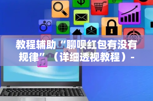 教程辅助“聊呗红包有没有规律”（详细透视教程）-哔哩哔哩