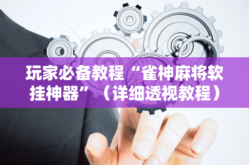 玩家必备教程“雀神麻将软挂神器”（详细透视教程）-哔哩哔哩