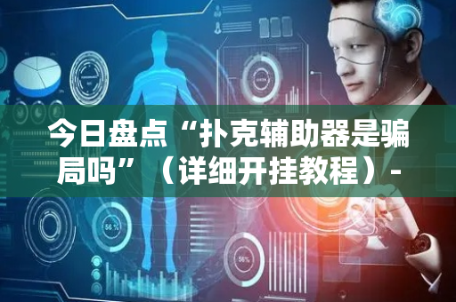 今日盘点“扑克辅助器是骗局吗”（详细开挂教程）-哔哩哔哩