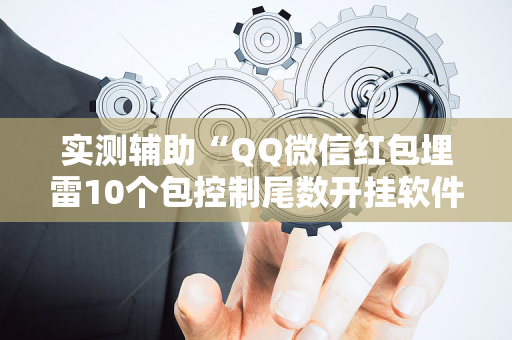 实测辅助“QQ微信红包埋雷10个包控制尾数开挂软件”（详细透视教程）-哔哩哔哩