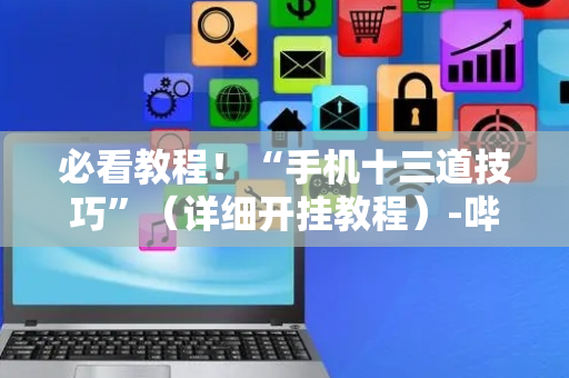 必看教程！“手机十三道技巧”（详细开挂教程）-哔哩哔哩