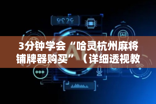 3分钟学会“哈灵杭州麻将铺牌器购买”（详细透视教程）-哔哩哔哩