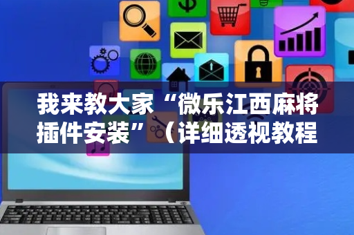 我来教大家“微乐江西麻将插件安装”（详细透视教程）-哔哩哔哩