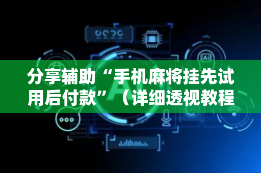 分享辅助“手机麻将挂先试用后付款”（详细透视教程）-哔哩哔哩