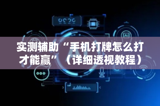 实测辅助“手机打牌怎么打才能赢”（详细透视教程）-哔哩哔哩