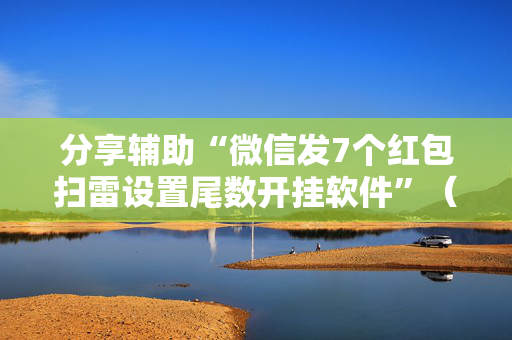 分享辅助“微信发7个红包扫雷设置尾数开挂软件”（详细透视教程）-哔哩哔哩