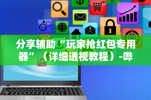 分享辅助“玩家抢红包专用器”（详细透视教程）-哔哩哔哩