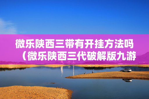 微乐陕西三带有开挂方法吗（微乐陕西三代破解版九游）