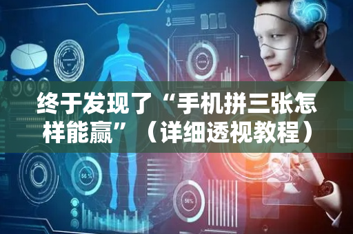 终于发现了“手机拼三张怎样能赢”（详细透视教程）-哔哩哔哩