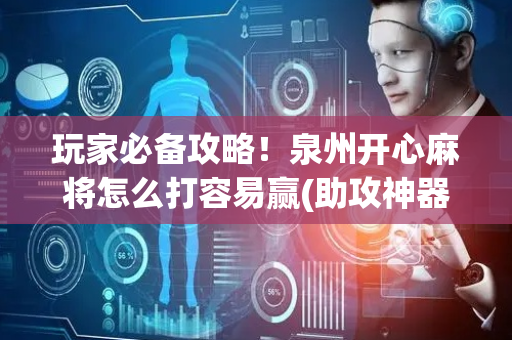 玩家必备攻略！泉州开心麻将怎么打容易赢(助攻神器怎么才会赢)