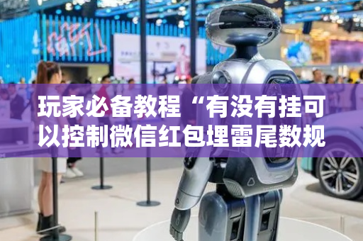 玩家必备教程“有没有挂可以控制微信红包埋雷尾数规律”（详细透视教程）-哔哩哔哩