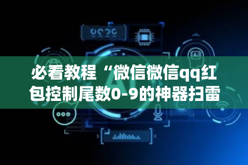 必看教程“微信微信qq红包控制尾数0-9的神器扫雷”（详细透视教程）-哔哩哔哩