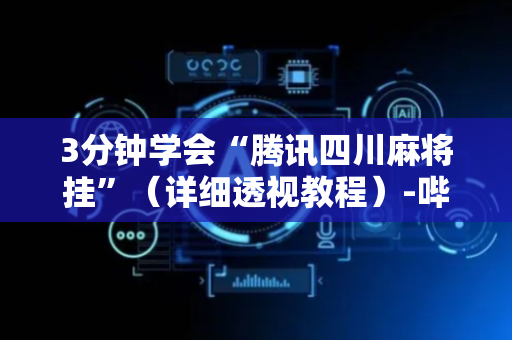 3分钟学会“腾讯四川麻将挂”（详细透视教程）-哔哩哔哩