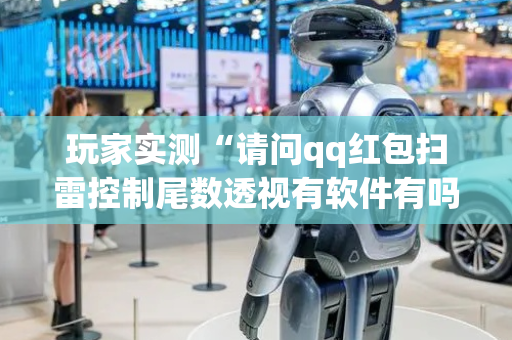 玩家实测“请问qq红包扫雷控制尾数透视有软件有吗”（详细透视教程）-哔哩哔哩