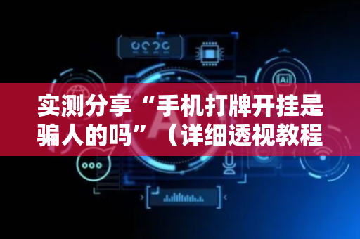 实测分享“手机打牌开挂是骗人的吗”（详细透视教程）-哔哩哔哩