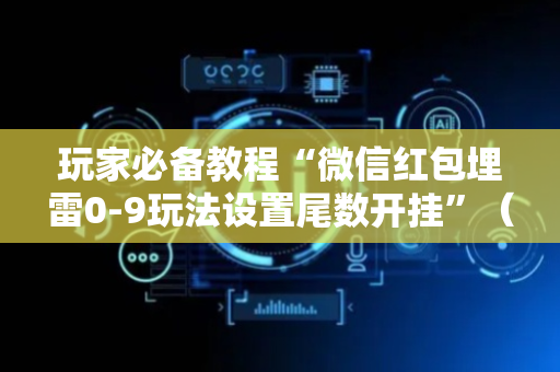 玩家必备教程“微信红包埋雷0-9玩法设置尾数开挂”（详细透视教程）-哔哩哔哩