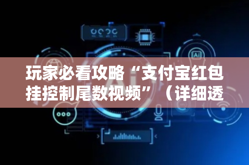 玩家必看攻略“支付宝红包挂控制尾数视频”（详细透视教程）-哔哩哔哩