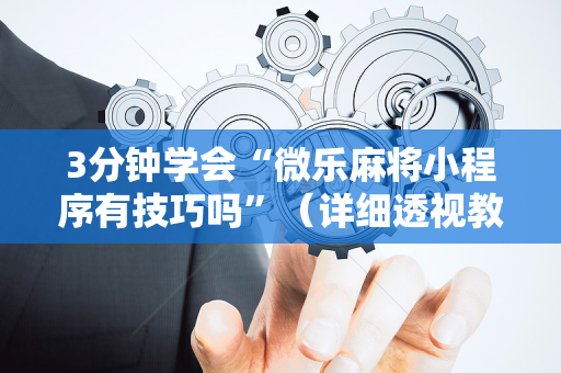 3分钟学会“微乐麻将小程序有技巧吗”（详细透视教程）-哔哩哔哩