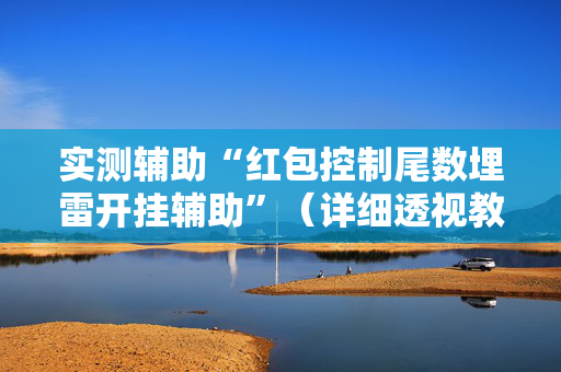实测辅助“红包控制尾数埋雷开挂辅助”（详细透视教程）-哔哩哔哩