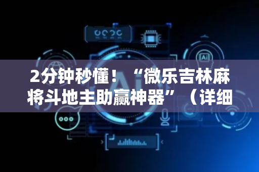 2分钟秒懂！“微乐吉林麻将斗地主助赢神器”（详细开挂教程）-哔哩哔哩