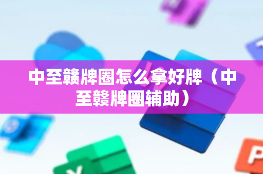 中至赣牌圈怎么拿好牌（中至赣牌圈辅助）